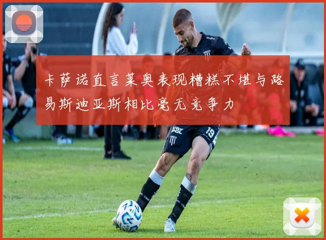 卡萨诺直言莱奥表现糟糕不堪与路易斯迪亚斯相比毫无竞争力