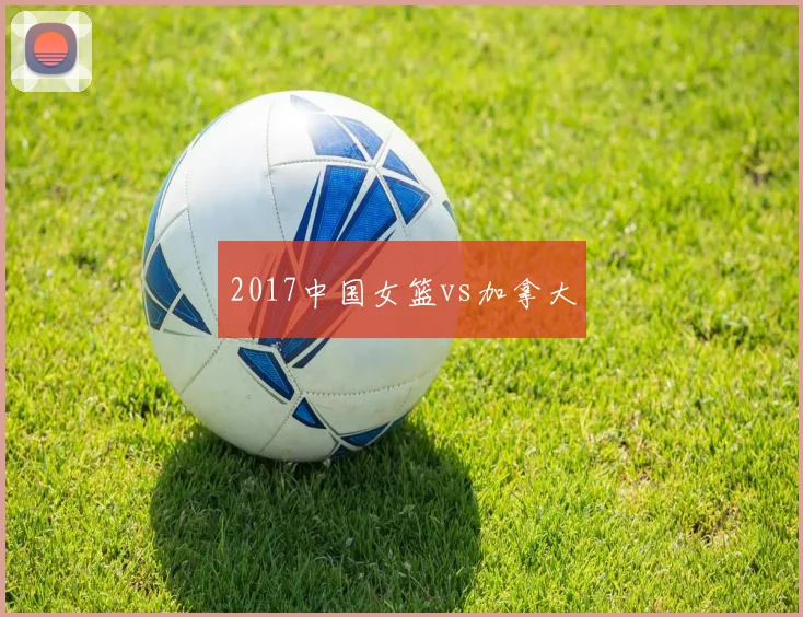 2017中国女篮vs加拿大