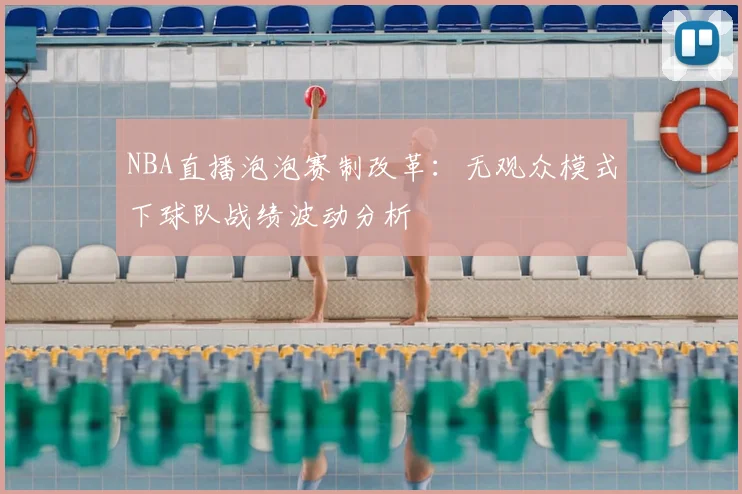 NBA直播泡泡赛制改革：无观众模式下球队战绩波动分析