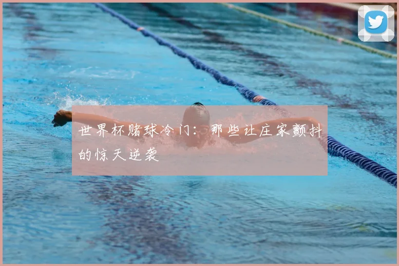 世界杯赌球冷门：那些让庄家颤抖的惊天逆袭