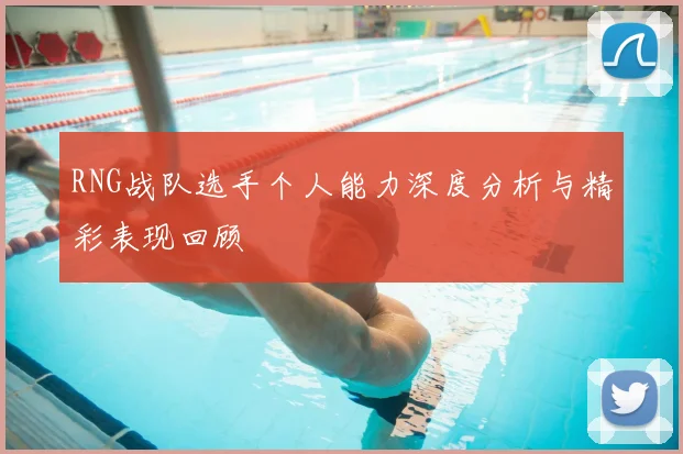 RNG战队选手个人能力深度分析与精彩表现回顾