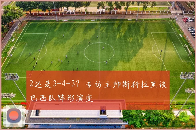 2还是3-4-3？专访主帅斯科拉里谈巴西队阵形演变