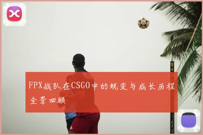 FPX战队在CSGO中的蜕变与成长历程全景回顾