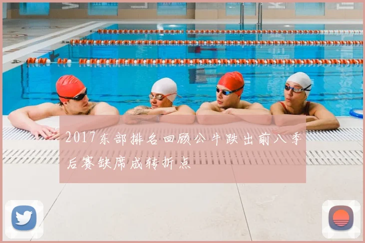 2017东部排名回顾公牛跌出前八季后赛缺席成转折点