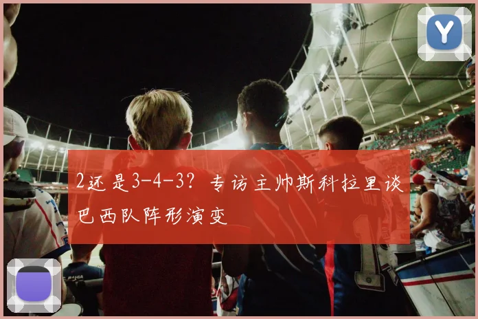 2还是3-4-3？专访主帅斯科拉里谈巴西队阵形演变