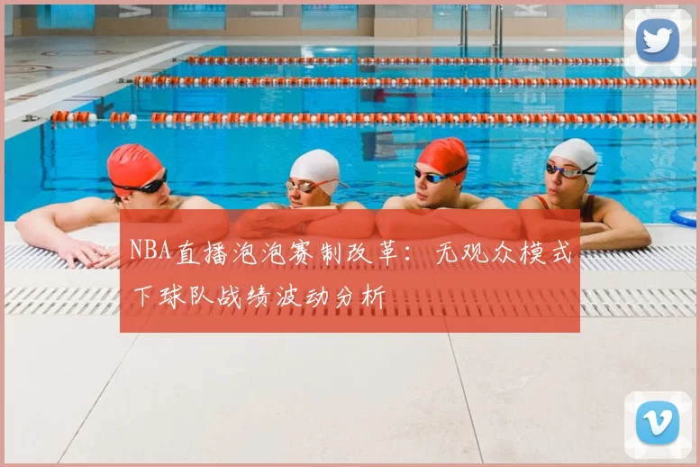 NBA直播泡泡赛制改革：无观众模式下球队战绩波动分析
