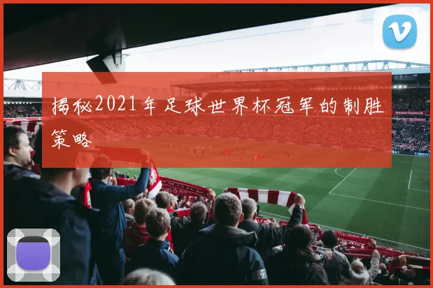 揭秘2021年足球世界杯冠军的制胜策略