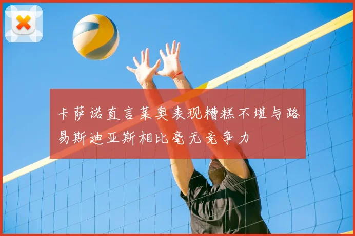 卡萨诺直言莱奥表现糟糕不堪与路易斯迪亚斯相比毫无竞争力