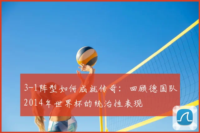 3-1阵型如何成就传奇：回顾德国队2014年世界杯的统治性表现