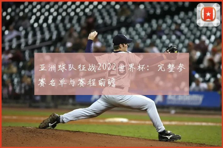 亚洲球队征战2022世界杯：完整参赛名单与赛程前瞻