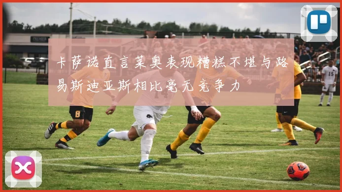 卡萨诺直言莱奥表现糟糕不堪与路易斯迪亚斯相比毫无竞争力