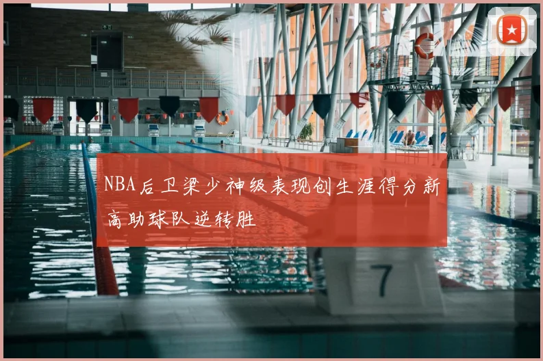 NBA后卫梁少神级表现创生涯得分新高助球队逆转胜