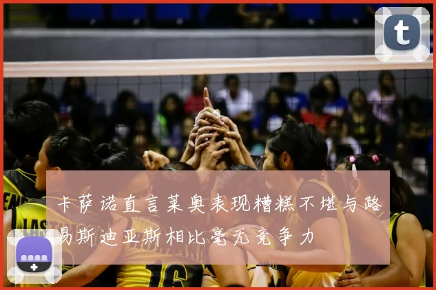 卡萨诺直言莱奥表现糟糕不堪与路易斯迪亚斯相比毫无竞争力
