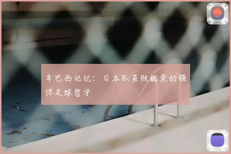 年巴西记忆:日本队虽败犹荣的强悍足球哲学