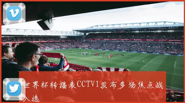 世界杯转播表CCTV1发布多场焦点战入选