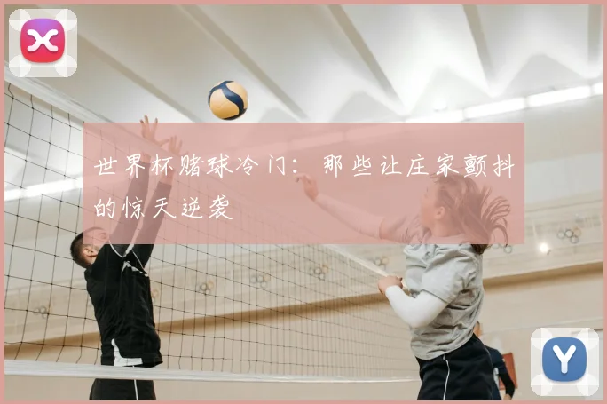 世界杯赌球冷门：那些让庄家颤抖的惊天逆袭