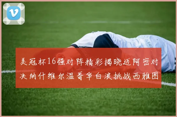 美冠杯16强对阵精彩揭晓迈阿密对决纳什维尔温哥华白浪挑战西雅图海湾人