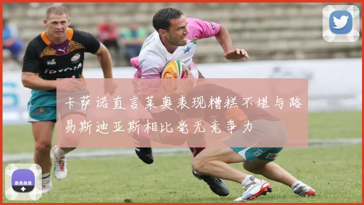 卡萨诺直言莱奥表现糟糕不堪与路易斯迪亚斯相比毫无竞争力