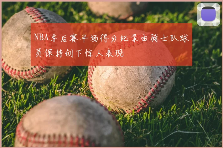 NBA季后赛半场得分纪录由骑士队球员保持创下惊人表现