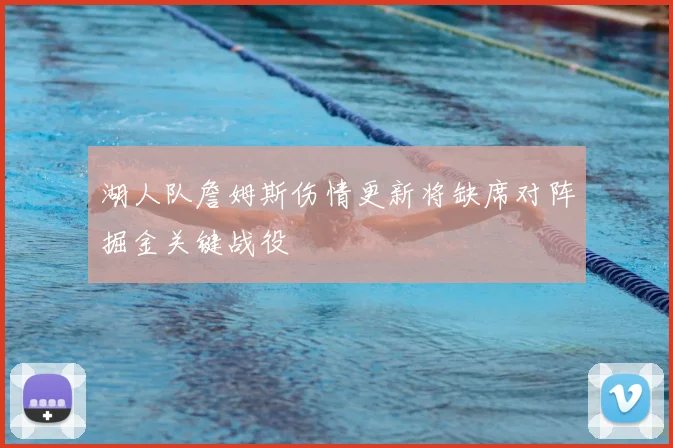 湖人队詹姆斯伤情更新将缺席对阵掘金关键战役