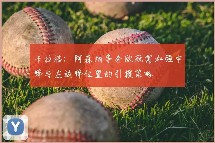 卡拉格：阿森纳争夺欧冠需加强中锋与左边锋位置的引援策略