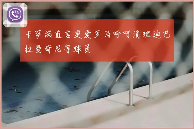 卡萨诺直言更爱罗马呼吁清理迪巴拉曼奇尼等球员